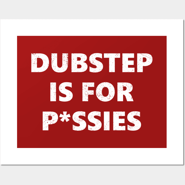 Dubstep is for P*ssies Wall Art by The_Interceptor